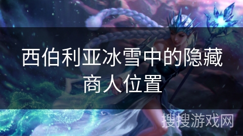 西伯利亚冰雪中的隐藏商人位置 西伯利亚冰雪中的隐藏商人位置