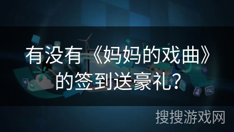 有没有《妈妈的戏曲》的签到送豪礼? 有没有《妈妈的戏曲》的签到送豪礼?