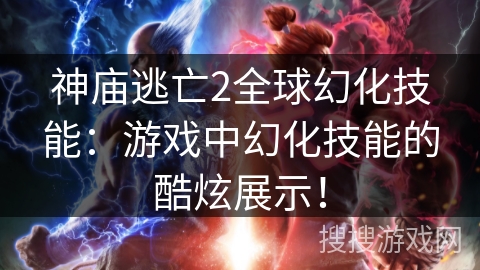 神庙逃亡2全球幻化技能：游戏中幻化技能的酷炫展示！