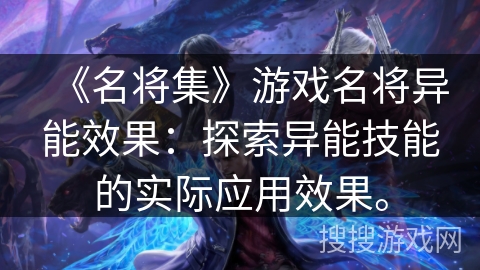 《名将集》游戏名将异能效果：探索异能技能的实际应用效果。