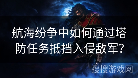 航海纷争中如何通过塔防任务抵挡入侵敌军？