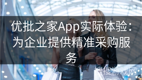 优批之家App实际体验：为企业提供精准采购服务