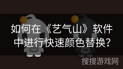 如何在《艺气山》软件中进行快速颜色替换? 如何在《艺气山》软件中进行快速颜色替换?