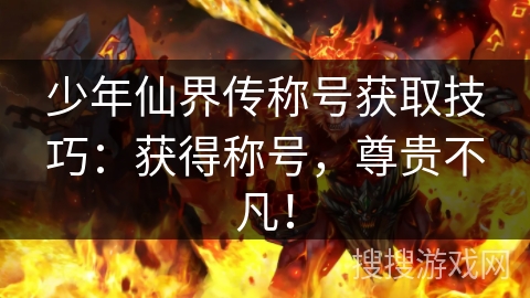 少年仙界传称号获取技巧：获得称号，尊贵不凡！