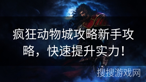疯狂动物城攻略新手攻略，快速提升实力！