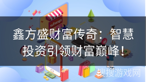 鑫方盛财富传奇：智慧投资引领财富巅峰！