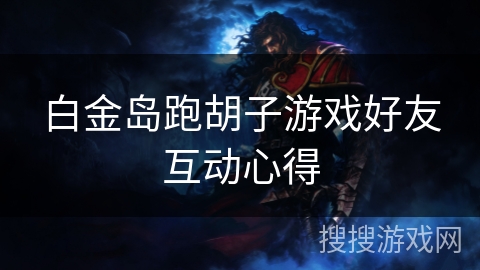 白金岛跑胡子游戏好友互动心得