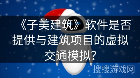 《子美建筑》软件是否提供与建筑项目的虚拟交通模拟？