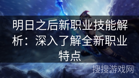 明日之后新职业技能解析：深入了解全新职业特点