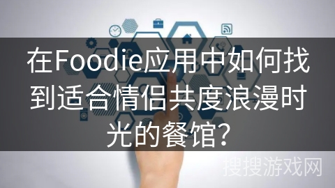 在Foodie应用中如何找到适合情侣共度浪漫时光的餐馆? 在Foodie应用中如何找到适合情侣共度浪漫时光的餐馆?