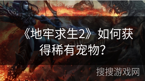 《地牢求生2》如何获得稀有宠物？