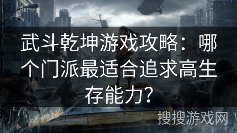 武斗乾坤游戏攻略:哪个门派最适合追求高生存能力? 武斗乾坤游戏攻略:哪个门派最适合追求高生存能力?