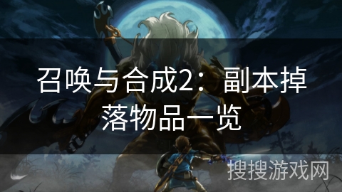 召唤与合成2:副本掉落物品一览 召唤与合成2:副本掉落物品一览