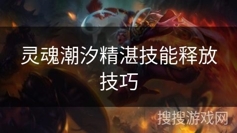 灵魂潮汐精湛技能释放技巧