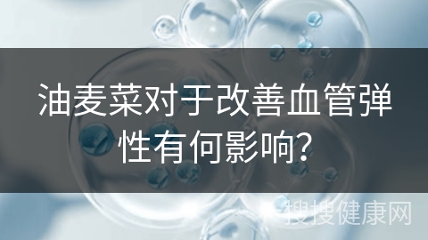 油麦菜对于改善血管弹性有何影响？