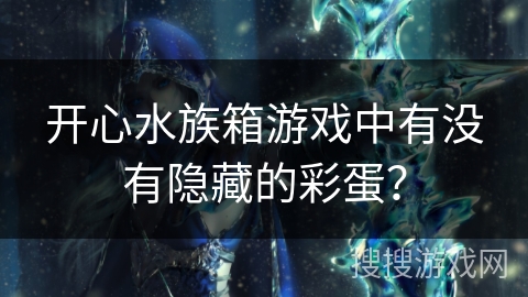 开心水族箱游戏中有没有隐藏的彩蛋？