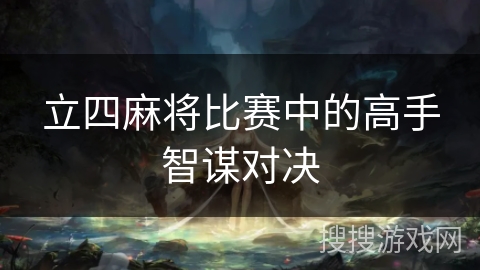 立四麻将比赛中的高手智谋对决 立四麻将比赛中的高手智谋对决