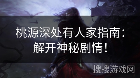 桃源深处有人家指南:解开神秘剧情! 桃源深处有人家指南:解开神秘剧情!