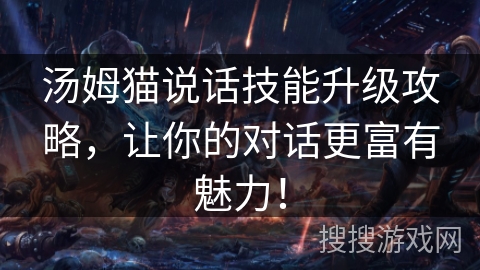 汤姆猫说话技能升级攻略，让你的对话更富有魅力！