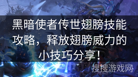 黑暗使者传世翅膀技能攻略,释放翅膀威力的小技巧分享! 黑暗使者传世翅膀技能攻略,释放翅膀威力的小技巧分享!