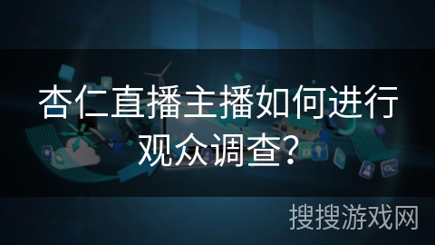 杏仁直播主播如何进行观众调查？