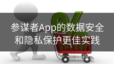 参谋者App的数据安全和隐私保护更佳实践