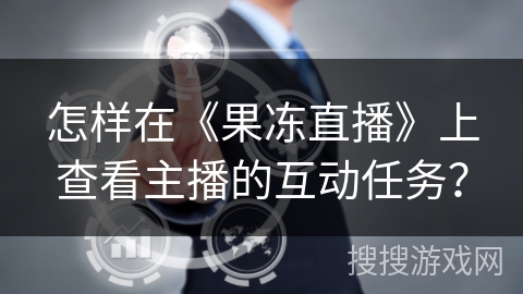 怎样在《果冻直播》上查看主播的互动任务？