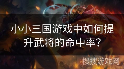 小小三国游戏中如何提升武将的命中率? 小小三国游戏中如何提升武将的命中率?