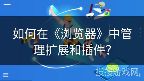 如何在《浏览器》中管理扩展和插件？