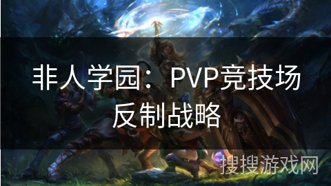 非人学园：PVP竞技场反制战略