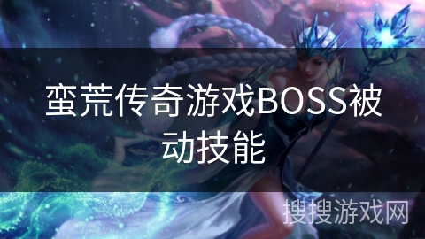 蛮荒传奇游戏BOSS被动技能 蛮荒传奇游戏BOSS被动技能