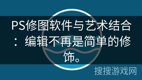 PS修图软件与艺术结合：编辑不再是简单的修饰。