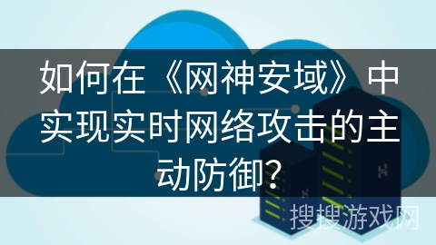 如何在《网神安域》中实现实时网络攻击的主动防御？