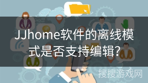 JJhome软件的离线模式是否支持编辑？