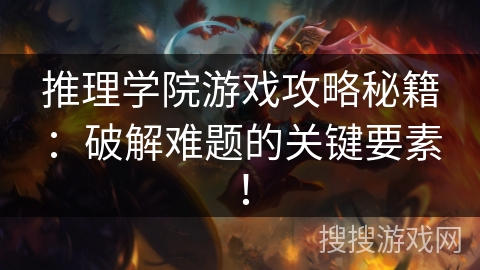 推理学院游戏攻略秘籍：破解难题的关键要素！