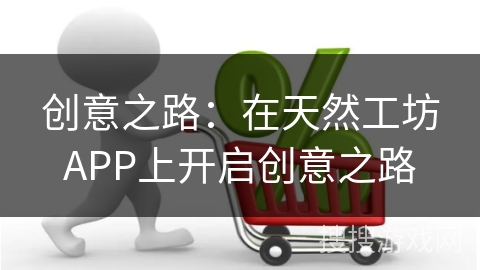 创意之路：在天然工坊APP上开启创意之路