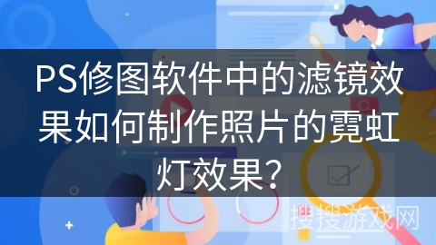 PS修图软件中的滤镜效果如何制作照片的霓虹灯效果？