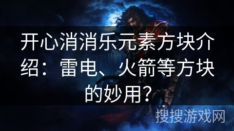开心消消乐元素方块介绍：雷电、火箭等方块的妙用？