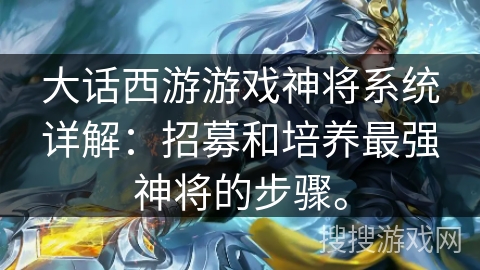 大话西游游戏神将系统详解:招募和培养最强神将的步骤。 大话西游游戏神将系统详解:招募和培养最强神将的步骤。