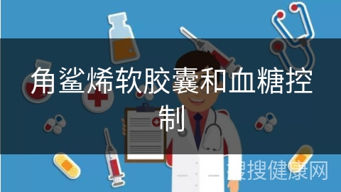 角鲨烯软胶囊和血糖控制