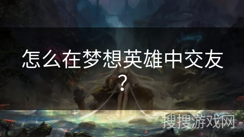 怎么在梦想英雄中交友？