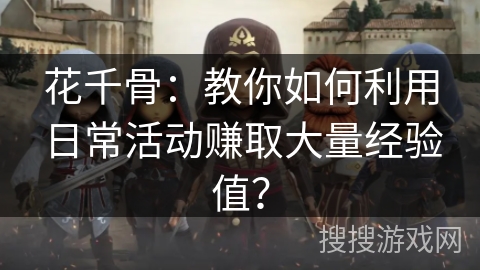 花千骨：教你如何利用日常活动赚取大量经验值？