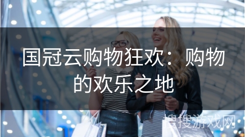 国冠云购物狂欢：购物的欢乐之地