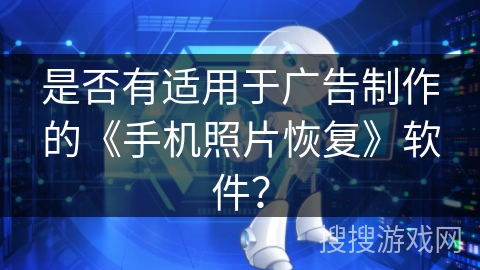 是否有适用于广告制作的《手机照片恢复》软件？