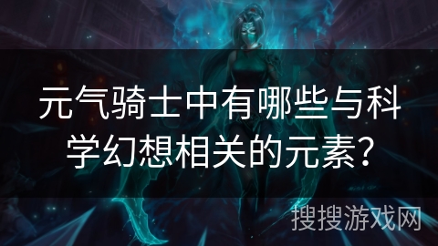 元气骑士中有哪些与科学幻想相关的元素？