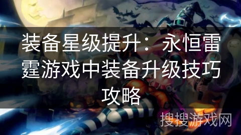 装备星级提升：永恒雷霆游戏中装备升级技巧攻略
