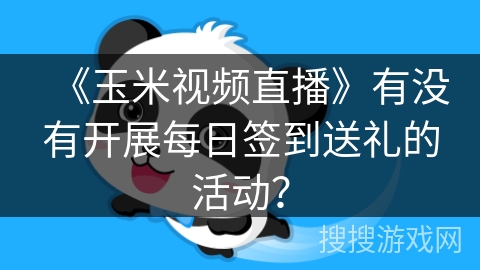 《玉米视频直播》有没有开展每日签到送礼的活动？