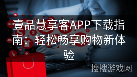 壹品慧享客APP下载指南：轻松畅享购物新体验