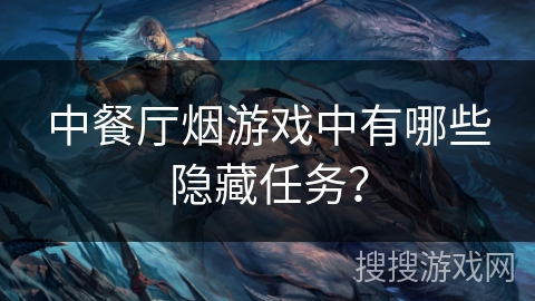 中餐厅烟游戏中有哪些隐藏任务？