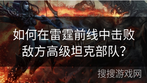 如何在雷霆前线中击败敌方高级坦克部队？